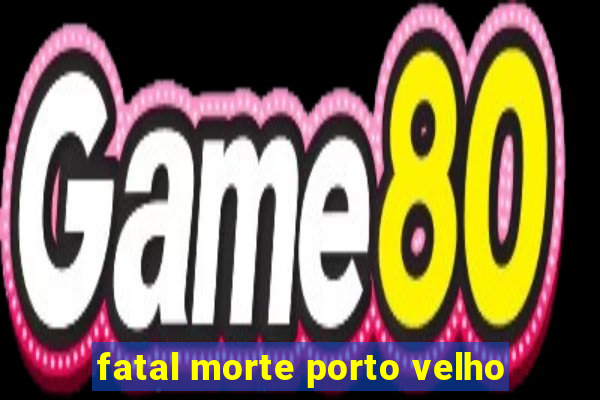 fatal morte porto velho